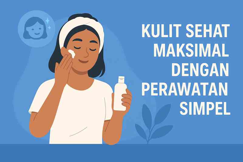 Kulit Sehat Maksimal dengan Perawatan Simpel