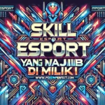 Skill Esport Yang Wajib Dimiliki