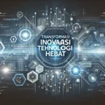 Transformasi Inovasi Teknologi Hebat